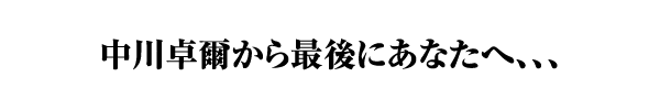 中川卓爾から最後にあなたへ